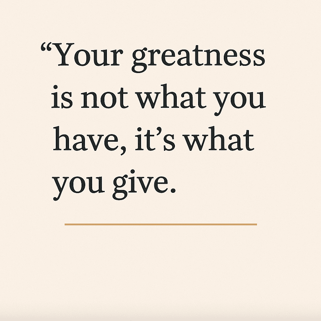 Your Greatness Is Not What You Have It's What You Give Quote Graphic 